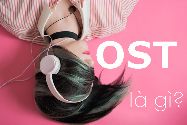 OST là gì ? Tuyển Tập Những Bản OST Hay Nhất Mọi Thời Đại